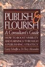 Publish and Flourish A Consultant's Guide  How to Boost Visibility and Earnings Through a Publishing Strategy