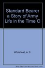 Standard Bearer a Story of Army Life in the Time O
