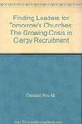 Finding Leaders for Tomorrow's Churches The Growing Crisis in Clergy Recruitment