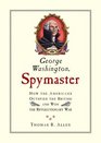 George Washington Spymaster  How the Americans Outspied the British and Won the Revolutionary War