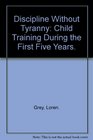 Discipline Without Tyranny Child Training During the First Five Years