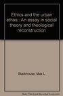 Ethics and the urban ethos An essay in social theory and theological reconstruction