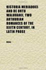 Historia Meriadoci and De Ortu Waluuanii Two Arthurian Romances of the Xiiith Century in Latin Prose