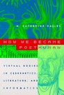 How We Became Posthuman  Virtual Bodies in Cybernetics Literature and Informatics