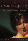 The Unruly Queen  The Life of Queen Caroline