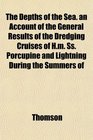 The Depths of the Sea an Account of the General Results of the Dredging Cruises of Hm Ss Porcupine and Lightning During the Summers of