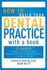 How to Build Your Dental Practice with a Book 21 Secrets to Dramatically Grow Your Income Credibility and CelebrityPower as an Author  Right Where