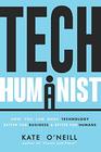 Tech Humanist How You Can Make Technology Better for Business and Better for Humans