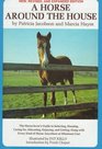 A Horse Around the House The Horse Lover's Guide to Selecting Housing Caring For Educating Enjoying and Getting Along with Every Kind of Horse Anywhere at Minimum Cost