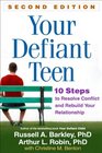 Your Defiant Teen Second Edition 10 Steps to Resolve Conflict and Rebuild Your Relationship
