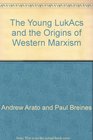 The Young LukAcs and the Origins of Western Marxism