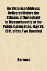 An Historical Address Delivered Before the Citizens of Springfield in Massachusetts at the Public Celebration May 26 1911 of the Two Hundred