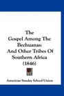 The Gospel Among The Bechuanas And Other Tribes Of Southern Africa