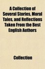A Collection of Several Stories Moral Tales and Reflections Taken From the Best English Authors