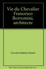 Vie du Chevalier Francesco Borromini architecte