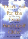 Don't Ask for the Dead Man's Golf Clubs: What to Do and Say (and What Not to) When a Friend Loses a Loved One