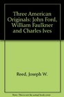 Three American Originals John Ford William Faulkner and Charles Ives