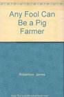 Any Fool Can Be a Pig Farmer