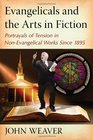 Evangelicals and the Arts in Fiction Portrayals of Tension in NonEvangelical Works Since 1895