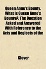 Queen Anne's Bounty What Is Queen Anne's Bounty The Question Asked and Answered With Reference to the Acts and Neglects of the
