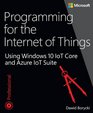 Programming for the Internet of Things Using Windows 10 IoT Core and Azure IoT Suite