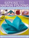 Complete Illustrated Book of Napkins and Napkin Folding How to create simple and elegant displays for every occasion with more than 150 ideas for folding making decorating and embellishing