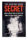 The Baking Soda Secret - How to Revive Your Life With This Simple Kitchen Cabinet Miracle