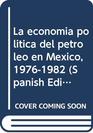 La economia politica del petroleo en Mexico 19761982