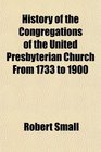 History of the Congregations of the United Presbyterian Church From 1733 to 1900