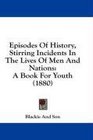 Episodes Of History Stirring Incidents In The Lives Of Men And Nations A Book For Youth
