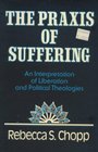The Praxis of Suffering An Interpretation of Liberation and Political Theologies