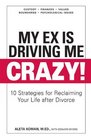 My Ex Is Driving Me Crazy 10 Strategies for Reclaiming Your Life after Divorce