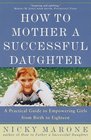 How to Mother a Successful Daughter  A Practical Guide to Empowering Girls from Birth to Eighteen