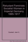 Reluctant Feminists Socialist Women in Imperial Germany 18851917