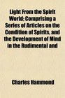 Light From the Spirit World Comprising a Series of Articles on the Condition of Spirits and the Development of Mind in the Rudimental and