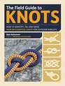 The Field Guide to Knots How to Identify Tie and Untie Over 80 Essential Knots for Outdoor Pursuits