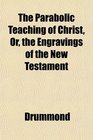 The Parabolic Teaching of Christ Or the Engravings of the New Testament