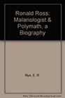 Ronald Ross Malariologist and Polymath  A Biography