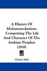A History Of Muhammedanism Comprising The Life And Character Of The Arabian Prophet