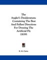 The Angler's Desideratum Containing The Best And Fullest Directions For Dressing The Artificial Fly