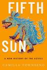Fifth Sun A New History of the Aztecs