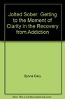 Jolted Sober Getting to the Moment of Clarity in the Recovery from Addiction