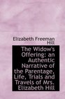 The Widow's Offering an Authentic Narrative of the Parentage Life Trials and Travels of Mrs Eliz