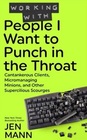 Working with People I Want to Punch in the Throat: Cantankerous Clients, Micromanaging Minions, and Other Supercilious Scourges (Volume 3)