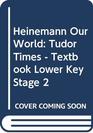 Heinemann Our World Tudor Times  Textbook Lower Key Stage 2