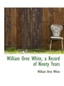 William Orne White a Record of Ninety Years