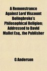 A Remonstrance Against Lord Viscount Bolingbroke's Philosophical Religion Addressed to David Mallet Esq the Publisher