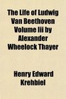 The Life of Ludwig Van Beethoven Volume Iii by Alexander Wheelock Thayer