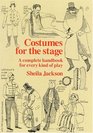 Costumes for the Stage A Complete Handbook for Every Kind of Play