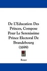 De L'Education Des Princes Compose Pour Le Serenissime Prince Electoral De Brandebourg